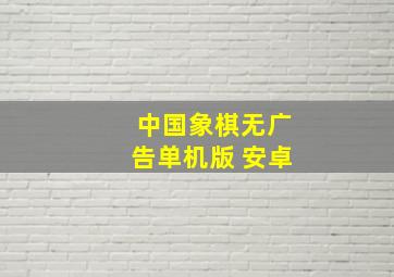 中国象棋无广告单机版 安卓